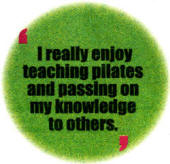I really enjoy teaching Pilates and passing on my knowledge to others.
