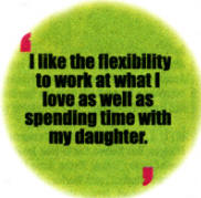 I like the flexibility to work at what I love as well as spending time with my daughter.