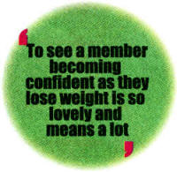 To see a member becoming confident as they lose weight is s lovely and means a lot