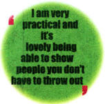 I am very practical and it's lovely being able to show people you don't have to throw out