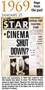 There was speculation in 1969 that Lisburn's only film theatre was about to close. The Picture House, owned by Rank Odeon Theatres Ltd, had been going for almost 50 years but the Star reported the Market Square premises was to be taken over by a branch of the Bank of Ireland.